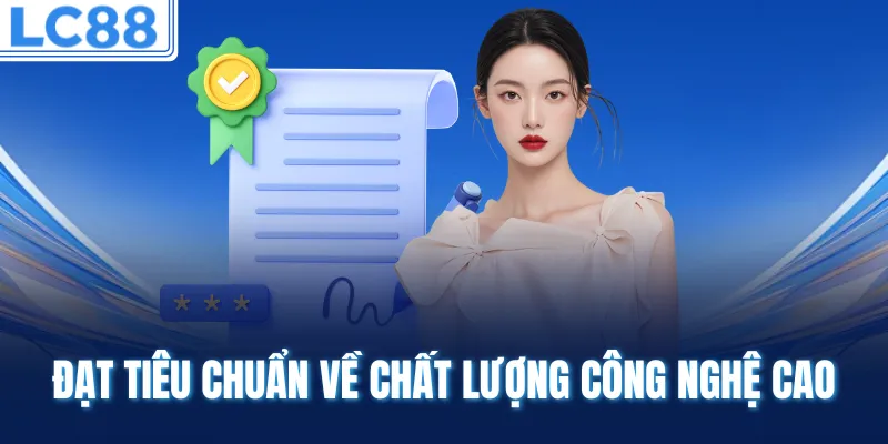 Đạt tiêu chuẩn về chất lượng công nghệ cao