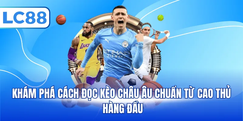 Khám phá cách đọc kèo châu Âu chuẩn từ cao thủ hàng đầu
