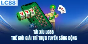Tài Xỉu LC88 – Thế Giới Giải Trí Trực Tuyến Sống Động