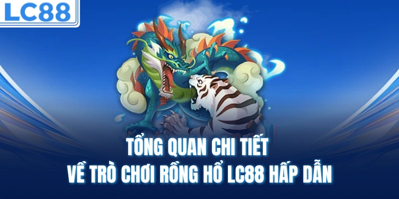 Tổng quan chi tiết về trò chơi rồng hổ LC88 hấp dẫn